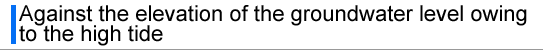 Against the elevation of the groundwater level owing to the high tide